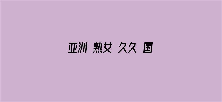 亚洲 熟女 久久 国产-Movie